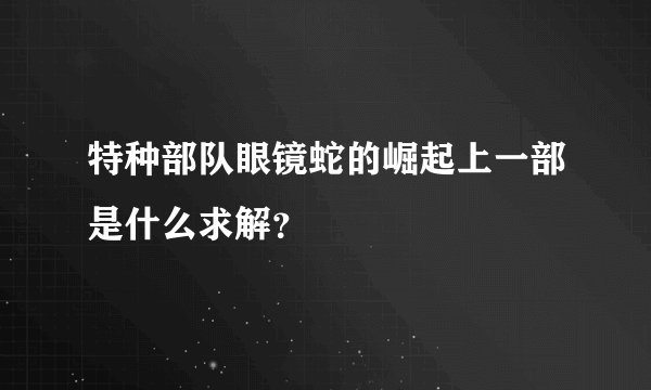 特种部队眼镜蛇的崛起上一部是什么求解？