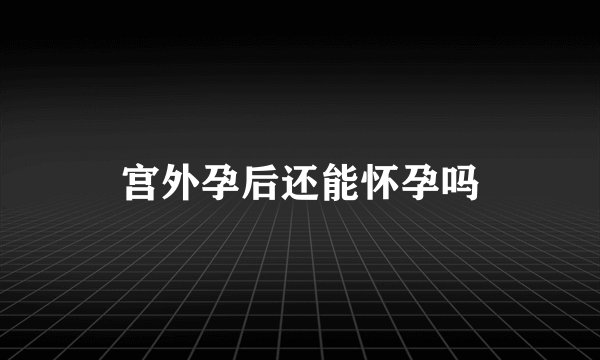 宫外孕后还能怀孕吗
