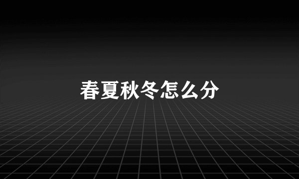 春夏秋冬怎么分