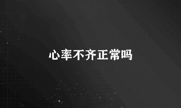心率不齐正常吗