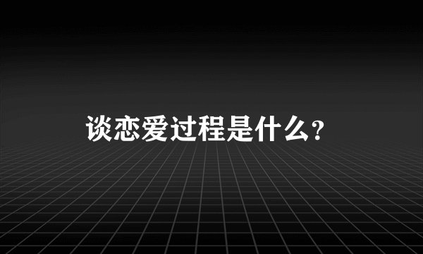 谈恋爱过程是什么？