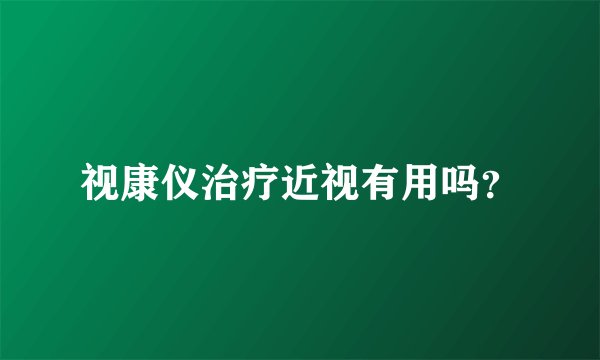 视康仪治疗近视有用吗？