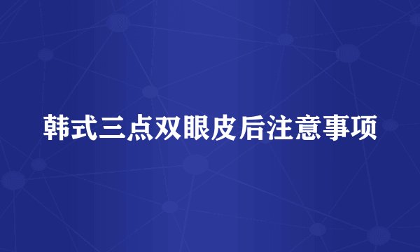 韩式三点双眼皮后注意事项