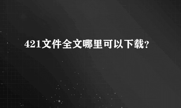 421文件全文哪里可以下载？