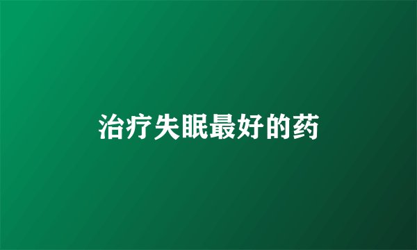 治疗失眠最好的药
