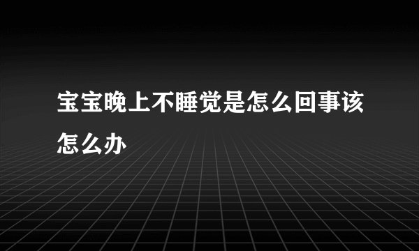 宝宝晚上不睡觉是怎么回事该怎么办