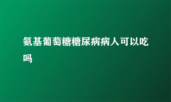 氨基葡萄糖糖尿病病人可以吃吗