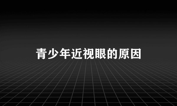 青少年近视眼的原因