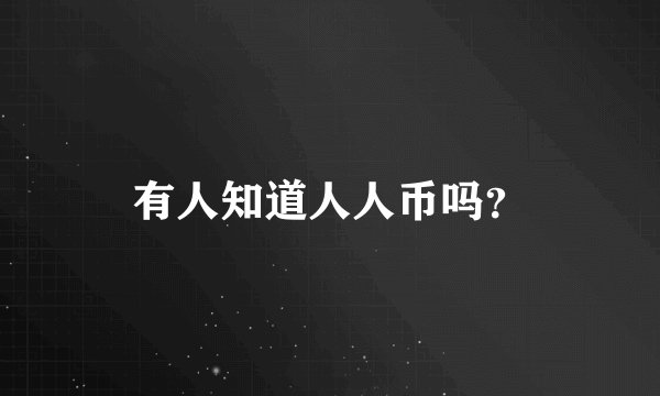 有人知道人人币吗？