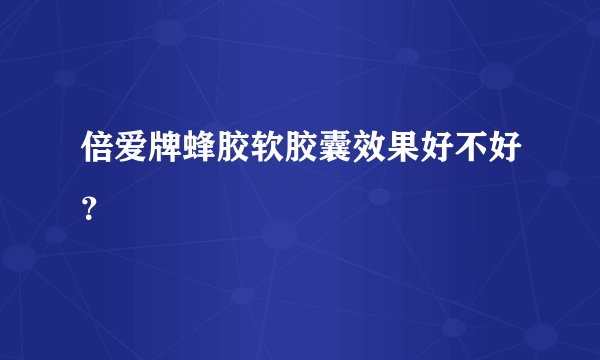 倍爱牌蜂胶软胶囊效果好不好？