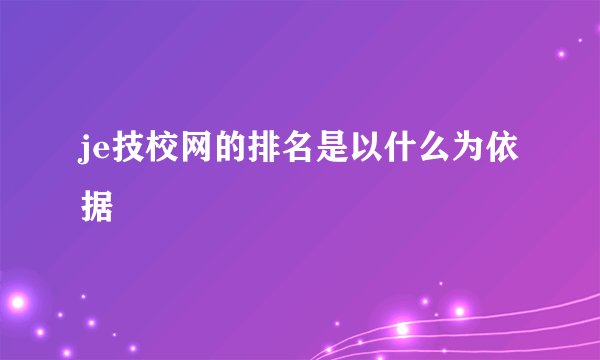je技校网的排名是以什么为依据