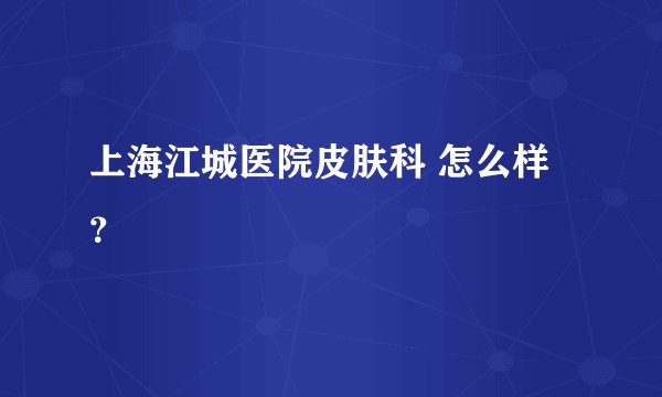 上海江城医院皮肤科 怎么样？