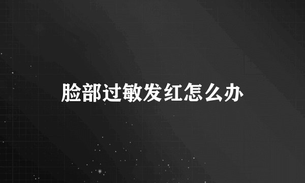 脸部过敏发红怎么办