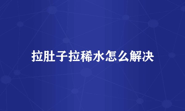 拉肚子拉稀水怎么解决