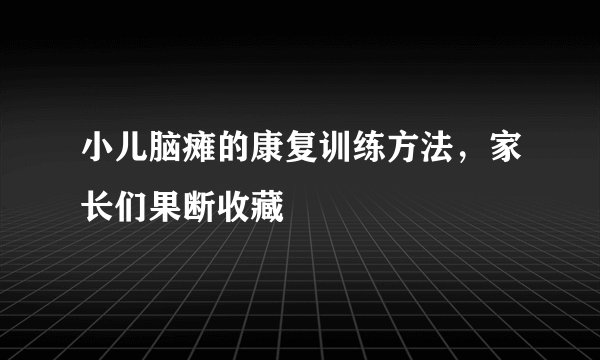 小儿脑瘫的康复训练方法,家长们果断收藏