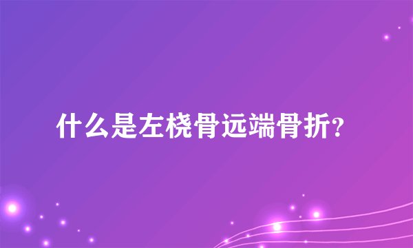 什么是左桡骨远端骨折？