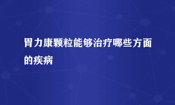 胃力康颗粒能够治疗哪些方面的疾病