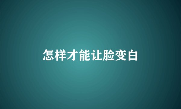 怎样才能让脸变白