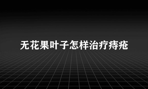 无花果叶子怎样治疗痔疮
