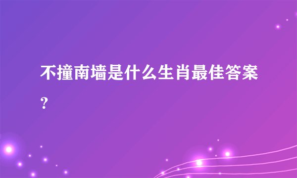 不撞南墙是什么生肖最佳答案？