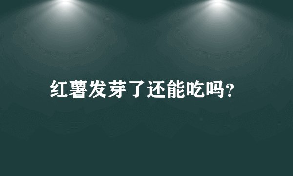 红薯发芽了还能吃吗？