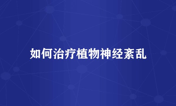 如何治疗植物神经紊乱