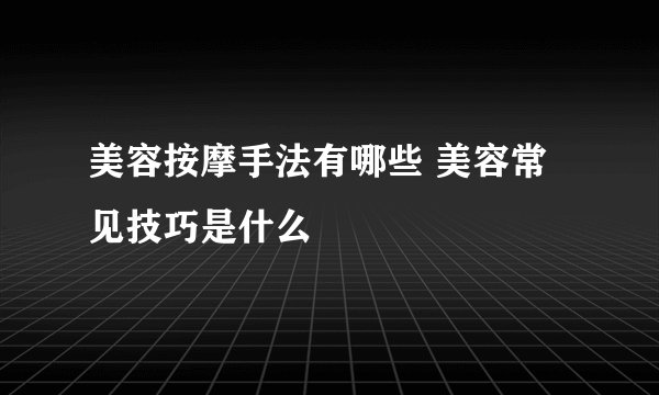 美容按摩手法有哪些 美容常见技巧是什么