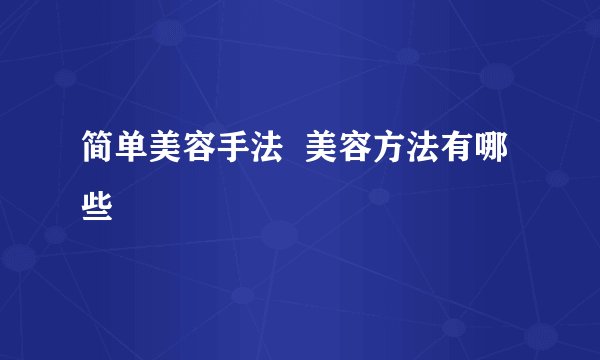 简单美容手法 美容方法有哪些