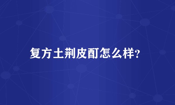 复方土荆皮酊怎么样？