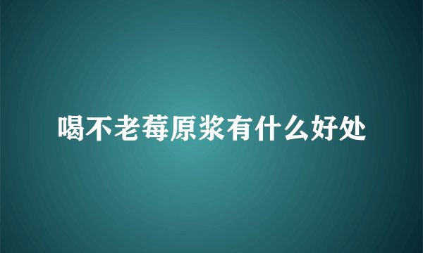 喝不老莓原浆有什么好处