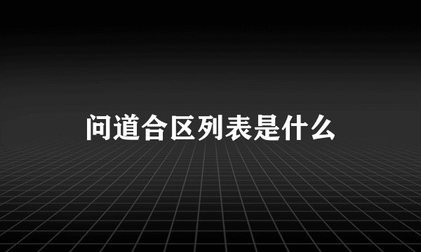 问道合区列表是什么