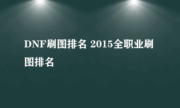 DNF刷图排名 2015全职业刷图排名
