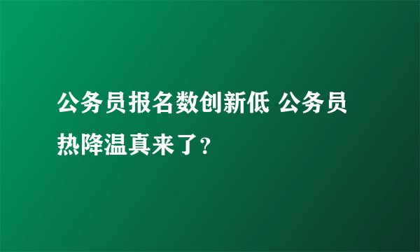 公务员报名数创新低 公务员热降温真来了?