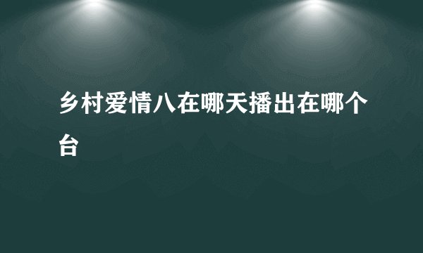乡村爱情八在哪天播出在哪个台