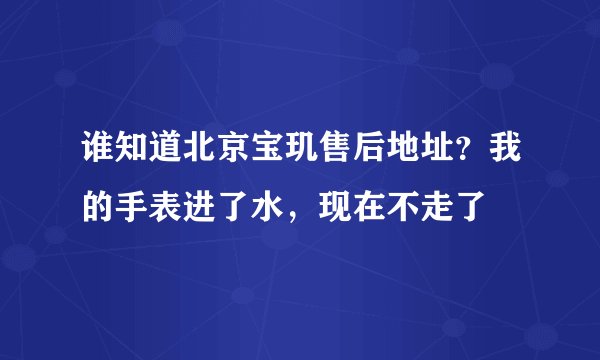 谁知道北京宝玑售后地址?我的手表进了水,现在不走了