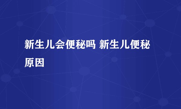 新生儿会便秘吗 新生儿便秘原因