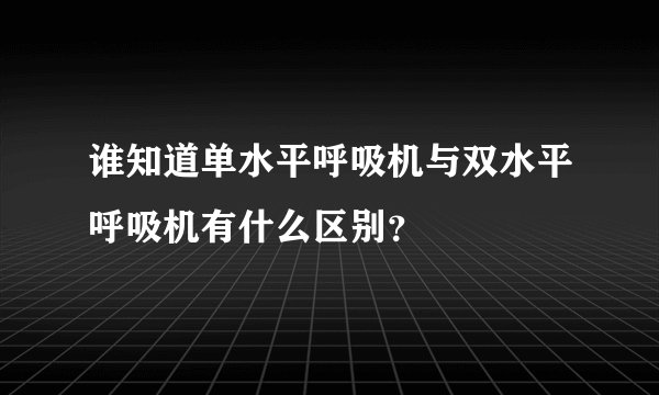 谁知道单水平呼吸机与双水平呼吸机有什么区别？