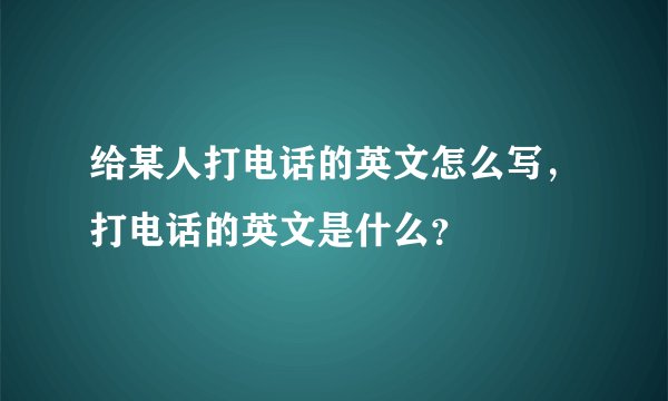 给某人打电话的英文怎么写，打电话的英文是什么？