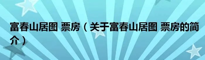富春山居图 票房（关于富春山居图 票房的简介）