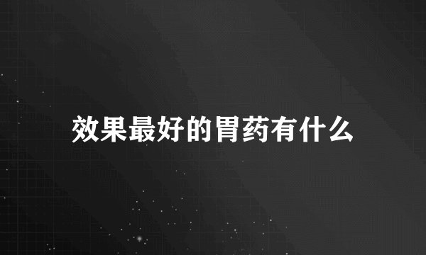 效果最好的胃药有什么