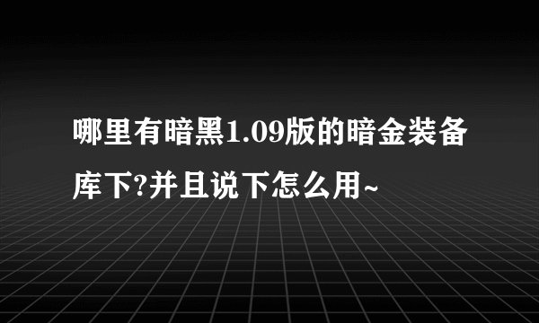 哪里有暗黑1.09版的暗金装备库下?并且说下怎么用~