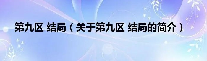 第九区 结局（关于第九区 结局的简介）
