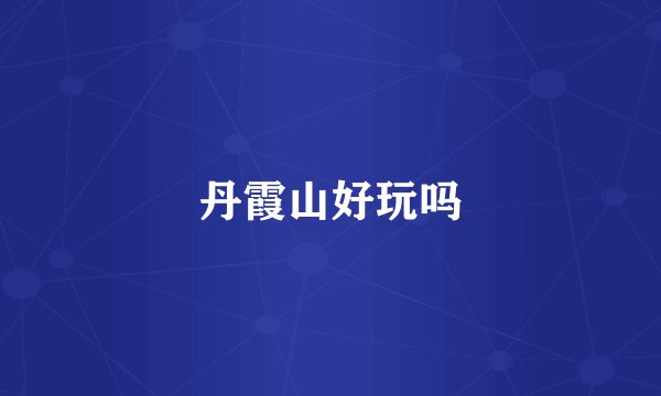 丹霞山好玩吗