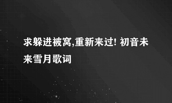 求躲进被窝,重新来过! 初音未来雪月歌词
