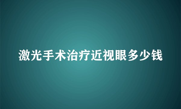 激光手术治疗近视眼多少钱