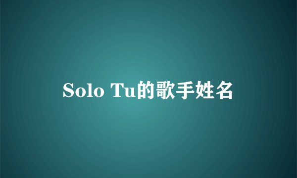 Solo Tu的歌手姓名