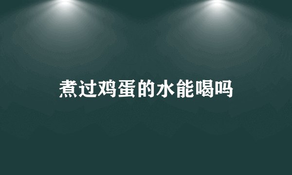 煮过鸡蛋的水能喝吗