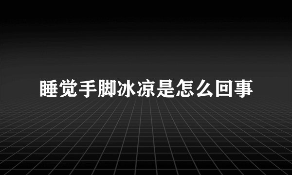 睡觉手脚冰凉是怎么回事