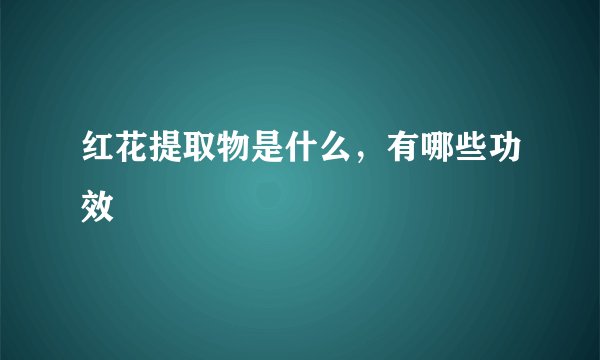 红花提取物是什么，有哪些功效