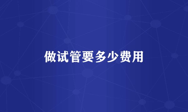 做试管要多少费用